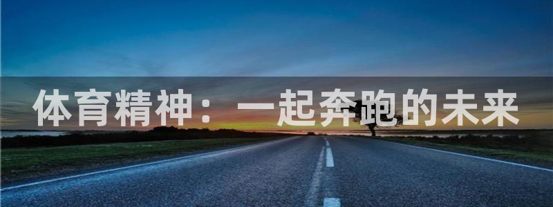 J9官方正版app娱乐40996：体育精神：一起奔跑