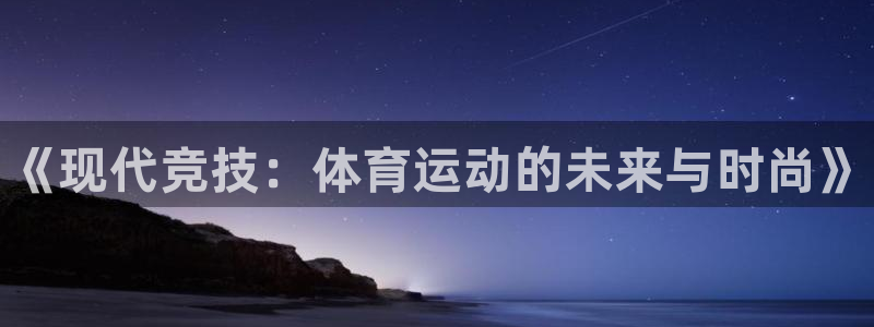 J9官网下载是干嘛的公司：《现代竞技：体育运动的未来