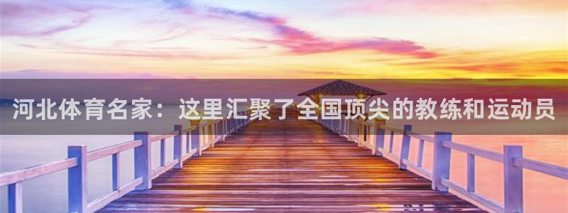 J9官网下载招商电话：河北体育名家：这里汇聚了全国顶