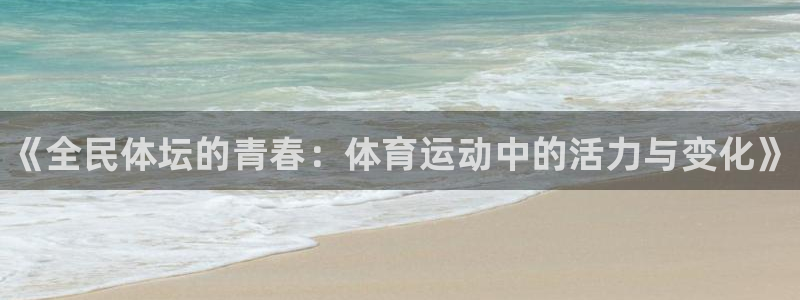 J9官方正版app集团官网首页：《全民体坛的青春：体育运动中