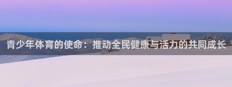 J9官网下载娱乐：青少年体育的使命：推动全民健康与活力的共同