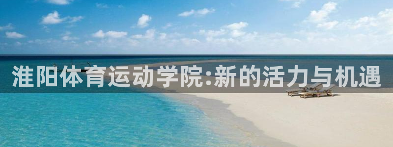 J9官网下载招商电话号码查询是多少：淮阳体育运动学院:新的活