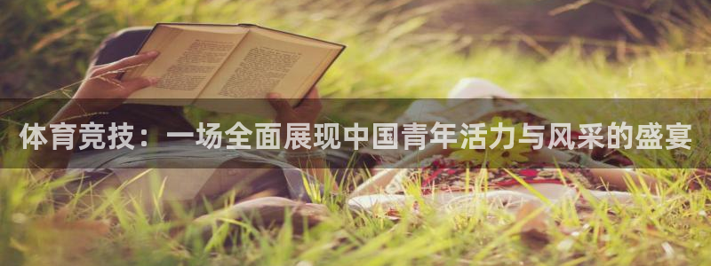 J9官方正版app集团官网首页：体育竞技：一场全面展现中国青