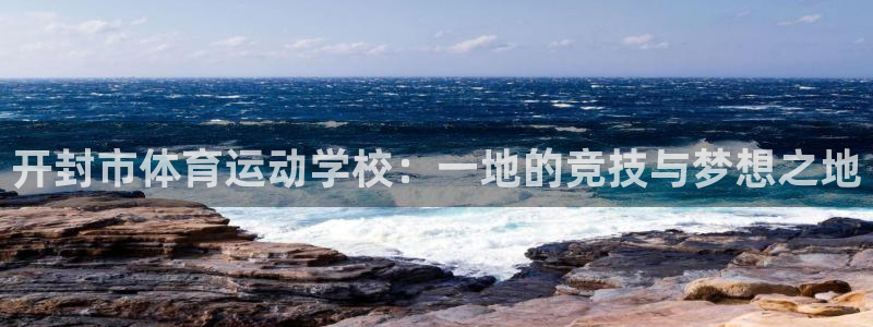 J9官网下载官方客服电话：开封市体育运动学校：一地的