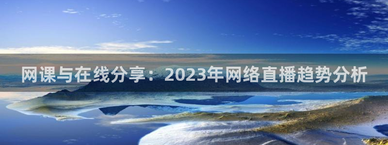 24直播网篮球免费直播回放：网课与在线分享：2023年网络直播趋势分析