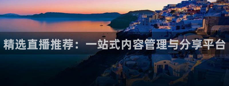 足球24直播：精选直播推荐：一站式内容管理与分享平台